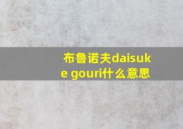 布鲁诺夫daisuke gouri什么意思